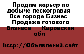 Продам карьер по добыче пескогравия - Все города Бизнес » Продажа готового бизнеса   . Кировская обл.